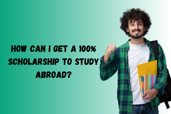 How can I get a 100% scholarship to study abroad?